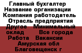 Главный бухгалтер › Название организации ­ Компания-работодатель › Отрасль предприятия ­ Другое › Минимальный оклад ­ 1 - Все города Работа » Вакансии   . Амурская обл.,Благовещенск г.